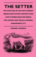 The Setter - With Notices Of The Most Eminent Breeds Now Extant; Instructions How To Breed, Rear And Break; Dog Shows, Field Trials And General Manage - Paperback