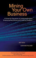 Mining Your Own Business: A Primer for Executives on Understanding and Employing Data Mining and Predictive Analytics - Hardcover