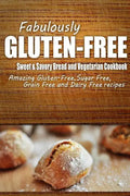 Fabulously Gluten-Free - Sweet & Savory Breads and Vegetarian Cookbook: Yummy Gluten-Free Ideas for Celiac Disease and Gluten Sensitivity - Paperback
