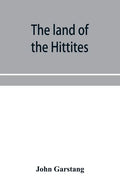 The land of the Hittites; an account of recent explorations and discoveries in Asia Minor, with descriptions of the Hittite monuments - Paperback
