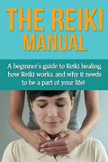 The Reiki Manual: A beginner's guide to Reiki healing, how Reiki works, and why it needs to be a part of your life! - Paperback
