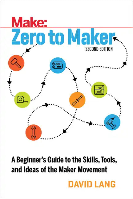 Zero to Maker: A Beginner's Guide to the Skills, Tools, and Ideas of the Maker Movement - Paperback