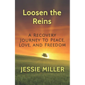 Loosen the Reins: A Recovery Journey to Peace, Love and Freedom - Paperback