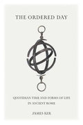 The Ordered Day: Quotidian Time and Forms of Life in Ancient Rome - Hardcover