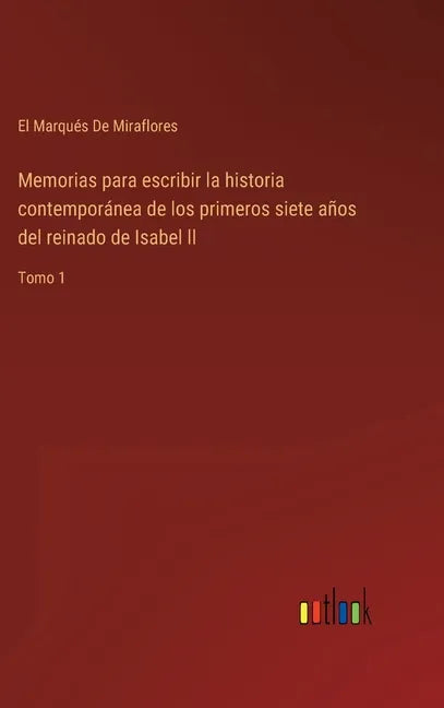 Memorias para escribir la historia contemporánea de los primeros siete años del reinado de Isabel ll: Tomo 1 - Hardcover