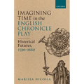 Imagining Time in the English Chronicle Play: Historical Futures, 1590-1660 - Hardcover