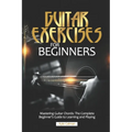 Guitar Exercises for Beginners: Mastering Guitar Chords: The Complete Beginner's Guide to Learning and Playing - Paperback