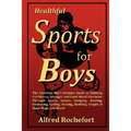 Healthful Sports for Boys: The American Boy's Ultimate Guide to Building Confidence, Strength and Good Moral Character Through Sports, Games, CAM - Paperback