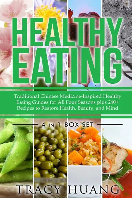 Healthy Eating: Traditional Chinese Medicine-Inspired Healthy Eating Guides for All Four Seasons Plus 240+ Recipes to Restore Health, Beauty, and Mind - Paperback