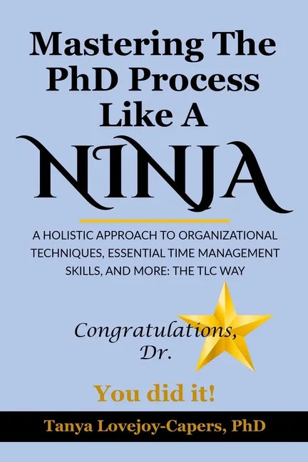 Mastering The PhD Process Like A Ninja: A Holistic Approach To Organizational Techniques Essential Time Management Skills, And More: The TLC Way - Paperback