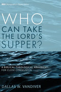 Who Can Take the Lord's Supper?: A Biblical-Theological Argument for Close Communion - Paperback