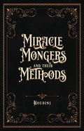 Miracle Mongers and Their Methods (Centennial Edition): A Complete Exposé of the Modus Operandi of Fire Eaters, Heat Resistors, Poison Eaters, Venomou - Paperback