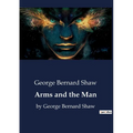 Arms and the Man: by George Bernard Shaw - Paperback