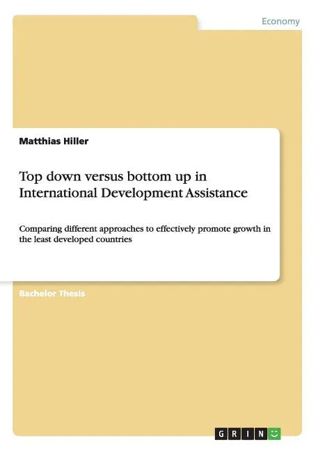 Top down versus bottom up in International Development Assistance: Comparing different approaches to effectively promote growth in the least developed - Paperback