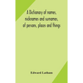 A dictionary of names, nicknames and surnames, of persons, places and things - Hardcover