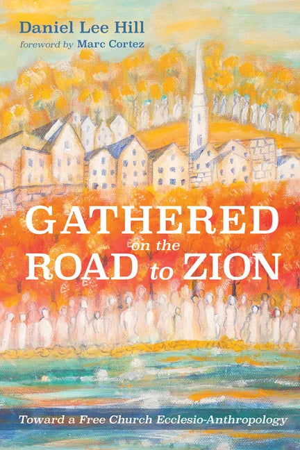 Gathered on the Road to Zion: Toward a Free Church Ecclesio-Anthropology - Hardcover