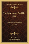 The Sportsman and His Dog: Or Hints on Sporting (1850) - Paperback