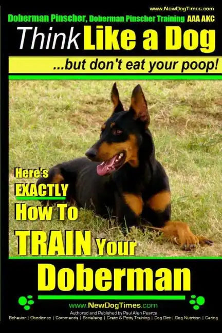 Doberman Pinscher, Doberman Pinscher Training AAA AKC: Think Like a Dog, but Don't Eat Your Poop! Doberman Pinscher Breed Expert Training: Here's EXAC - Paperback