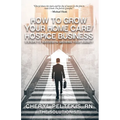 How to Grow Your Home Care/Hospice Business: 5 Steps to Success in Growing Your Agency - Paperback
