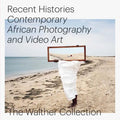 Recent Histories: Contemporary African Photography and Video Art from the Walther Collection - Hardcover