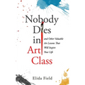 Nobody Dies in Art Class: And Other Valuable Lessons from Art Class That Will Inspire Your Life - Paperback