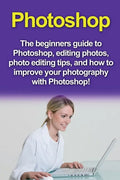 Photoshop: The beginners guide to Photoshop, Editing Photos, Photo Editing Tips, and How to Improve your Photography with Photoshop! - Paperback