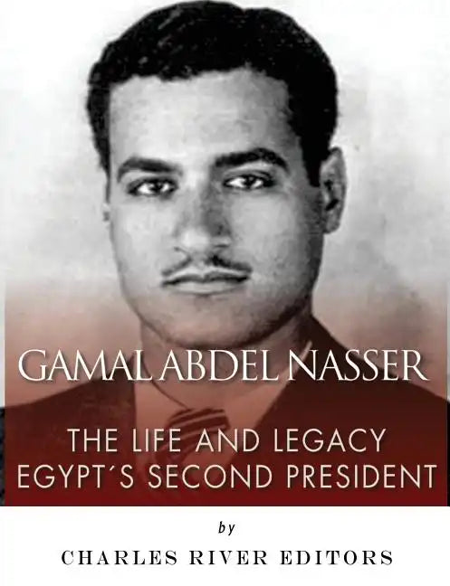 Gamal Abdel Nasser: The Life and Legacy of Egypt's Second President - Paperback