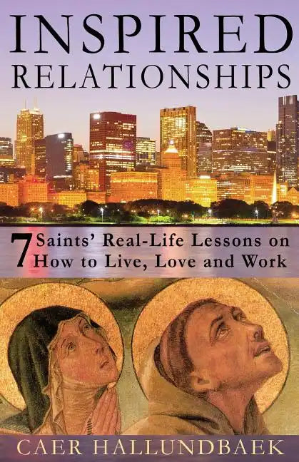 Inspired Relationships: 7 Saints' Real-Life Lessons on How to Live, Love and Work - Paperback