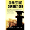 Correcting Corrections: The Insanity of An Institution That Cultivates and Unleashes More Violent and More Adept Criminals Back Into Our Citie - Paperback
