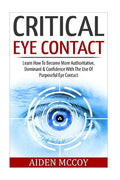 Critical Eye Contact: Learn How To Become More Authoritative, Dominant & Confidence With The Use Of Purposeful Eye Contact - Paperback