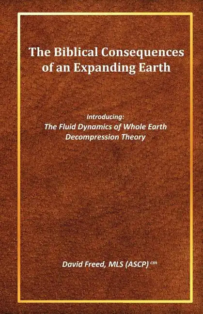 The Biblical Consequences of an Expanding Earth: The Fluid Dynamics of Whole Earth Decompression Theory - Paperback