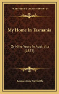 My Home In Tasmania: Or Nine Years In Australia (1853) - Hardcover