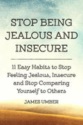 Stop Being Jealous and Insecure: 11 Easy Habits to Stop Felling Jealous, Insecure and Stop Comparing Yourself to Others - Paperback