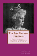 The last German Empress: Empress Augusta Victoria, Consort of Emperor William II - Paperback