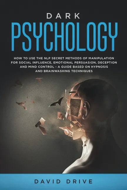 Dark Psychology: How to Use the NLP Secret Methods of Manipulation for Social Influence, Emotional Persuasion, Deception and Mind Contr - Paperback