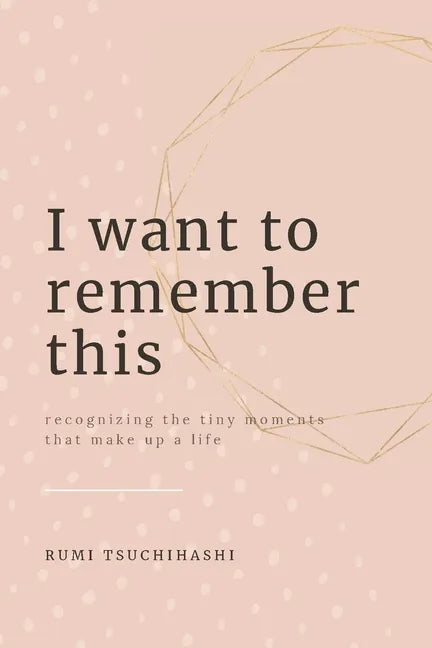 I Want To Remember This: Recognizing The Tiny Moments That Make Up A Life - Paperback