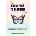 From Fear To Flourish: Entrepreneurs Unleashing Their Inner Badass for Unstoppable Success - Paperback