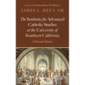 The Institute for Advanced Catholic Studies at the University of Southern California: A Personal History - Hardcover