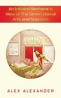 An Initiated Mechanic's View of the Seven Liberal Arts and Sciences - Hardcover