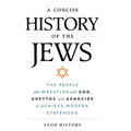 A Concise History of the Jews: The People Who Wrestled with God, Ghettos, and Genocide to Achieve Modern Statehood - Hardcover