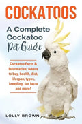 Cockatoos: Cockatoo Facts & Information, where to buy, health, diet, lifespan, types, breeding, fun facts and more! A Complete Cockatoo Pet Guide - Paperback