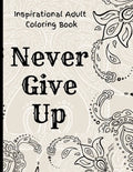 Inspirational Adult Coloring Book: Never Give Up Motivational and Inspirational Sayings Coloring Book for Adult Relaxation and Stress - Paperback