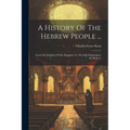 A History Of The Hebrew People ...: From The Division Of The Kingdom To The Fall Of Jerusalem In 586 B. C - Paperback