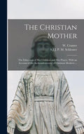 The Christian Mother; The Education of Her Children and Her Prayer. With an Account of the Archconfraternity of Christian Mothers ... - Hardcover