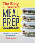 The Easy 5-Ingredient Meal Prep Cookbook: Meal Plans and Recipes to Save Time - Paperback