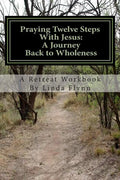 Praying Twelve Steps With Jesus: A Journey Back to Wholeness: A Retreat Workbook Blending Ignatian Contemplative Prayer and the Twelve Steps - Paperback