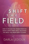 Shift the Field: How to Deliver the Transformation Your Clients Crave While Unlocking The Magic You Were Born to Share - Paperback