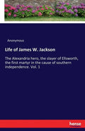 Life of James W. Jackson: The Alexandria hero, the slayer of Ellsworth, the first martyr in the cause of southern independence. Vol. 1 - Paperback
