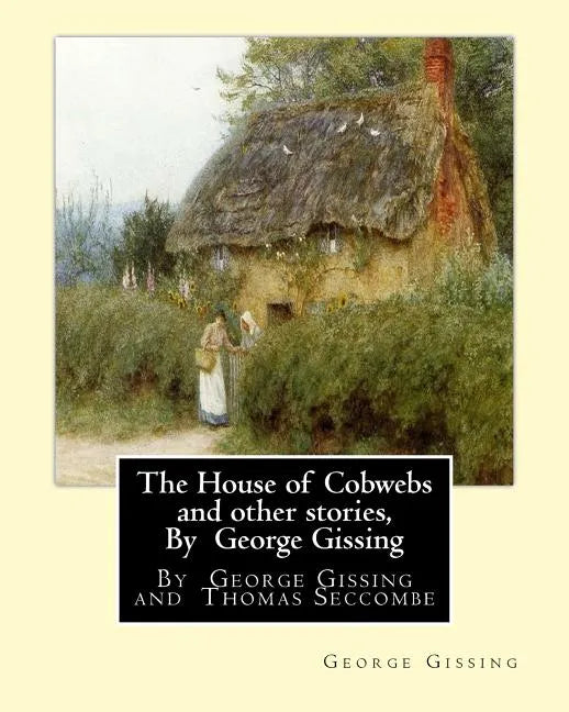 The House of Cobwebs and other stories, By George Gissing: An introductory survey by Thomas Seccombe (1866-1923) was a miscellaneous English writer. - Paperback