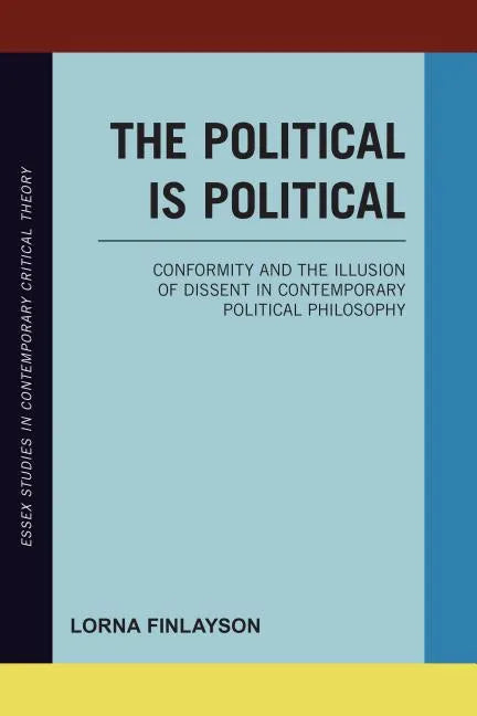 The Political is Political: Conformity and the Illusion of Dissent in Contemporary Political Philosophy - Paperback
